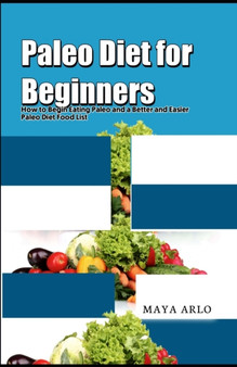 Paleo Diet for Beginners : How to Begin Eating Paleo and a Better and Easier Paleo Diet Food List