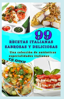 99 Recetas Italianas Sabrosas Y Deliciosas : Una coleccion de autenticas especialidades italianas