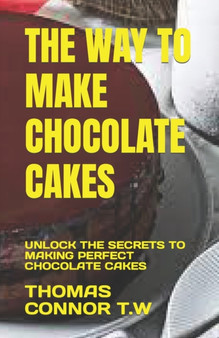 The Way to Make Chocolate Cakes : Unlock the Secrets to Making Perfect Chocolate Cakes