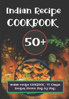Indian recipe COOKBOOK : 55 Classic Recipes Shown Step by Step.