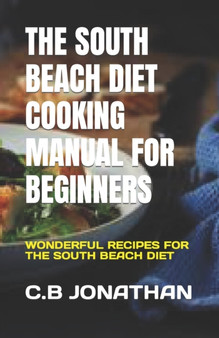 The South Beach Diet Cooking Manual for Beginners : Wonderful Recipes for the South Beach Diet
