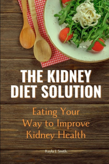The Kidney Diet Solution : Eating Your Way To Improve Kidney Health