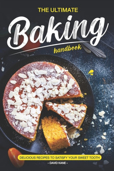 The Ultimate Baking Handbook : Delicious Recipes to Satisfy Your Sweet Tooth