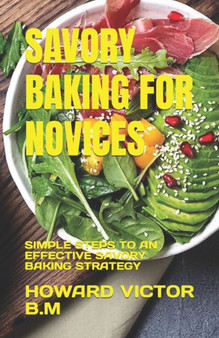 Savory Baking for Novices : Simple Steps to an Effective Savory Baking Strategy