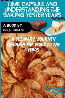 Time Capsule and Understanding Baking Yesteryears : A Culinary Journey through the 1900s to the 1980s
