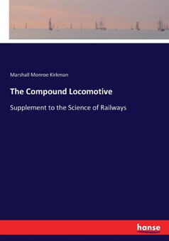 The Compound Locomotive : Supplement to the Science of Railways by Marshall Monroe Kirkman - Paperback
