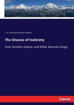 The Disease of Inebriety : from Alcohol, Opium, and Other Narcotic Drugs by T D Crothers - Paperback