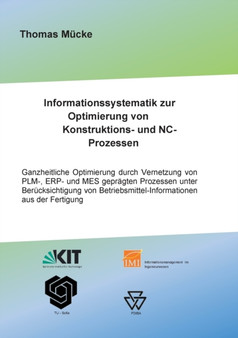 Informationssystematik zur Optimierung von Konstruktions- und NC-Prozessen : Ganzheitliche Optimierung durch Vernetzung von PLM-, ERP- und MES gepragten Prozessen unter Berucksichtigung von Betriebsmi by Thomas Mucke - Paperback