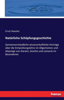 Naturliche Schoepfungsgeschichte : Gemeinverstandliche wissenschaftliche Vortrage uber die Entwicklungslehre im Allgemeinen und diejenige von Darwin, Goethe und Lamarck im Besonderen by Ernst Haeckel - Paperback
