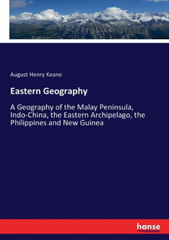 Eastern Geography : A Geography of the Malay Peninsula, Indo-China, the Eastern Archipelago, the Philippines and New Guinea by August Henry Keane - Paperback