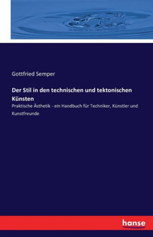 Der Stil in den technischen und tektonischen Kunsten : Praktische AEsthetik - ein Handbuch fur Techniker, Kunstler und Kunstfreunde by Gottfried Semper - Paperback