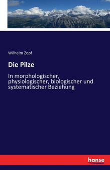 Die Pilze : In morphologischer, physiologischer, biologischer und systematischer Beziehung by Wilhelm Zopf - Paperback