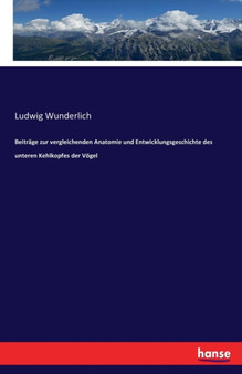 Beitrage Zur Vergleichenden Anatomie Und Entwicklungsgeschichte Des Unteren Kehlkopfes Der Voegel by Ludwig Wunderlich - Paperback