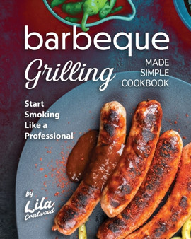 Barbeque Grilling Made Simple Cookbook : Start Smoking Like a Professional