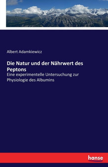 Die Natur und der Nahrwert des Peptons : Eine experimentelle Untersuchung zur Physiologie des Albumins by Albert Adamkiewicz - Paperback