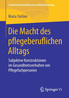 Die Macht des pflegeberuflichen Alltags : Subjektive Konstruktionen im Gesundheitsverhalten von Pflegefachpersonen by Maria Stefani - Paperback