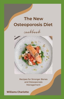 The New Osteoporosis Diet Cookbook : Recipes for Stronger Bones and Osteoporosis Management