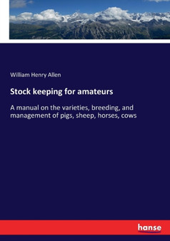 Stock keeping for amateurs : A manual on the varieties, breeding, and management of pigs, sheep, horses, cows by William Henry Allen - Paperback