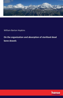 On the organization and absorption of sterilized dead bone dowels by William Barton Hopkins - Paperback
