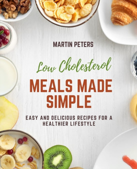 Low Cholesterol Meals Made Simple : Easy and Delicious Recipes for a Healthier Lifestyle