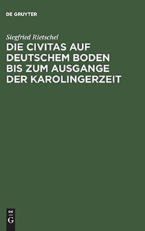 Die Civitas Auf Deutschem Boden Bis Zum Ausgange Der Karolingerzeit : Ein Beitrag Zur Geschichte Der Deutschen Stadt by Siegfried Rietschel - Hardback
