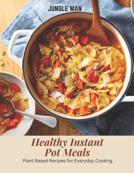 Healthy Instant Pot Meals : Plant Based Recipes for Everyday Cooking