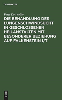Die Behandlung Der Lungenschwindsucht in Geschlossenen Heilanstalten Mit Besonderer Beziehung Auf Falkenstein I/T by Peter Dettweiler - Hardback