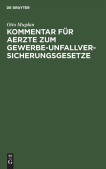 Kommentar Fur Aerzte Zum Gewerbe-Unfallversicherungsgesetze : Nebst Dem Gesetz, Betr. Die Abanderung Der Unfallversicherungs-Gesetze Vom 30. Juni 1900 in Der Fassung Der Bekanntmachung Vom 5. Juli 190 by Otto Mugdan - Hardback