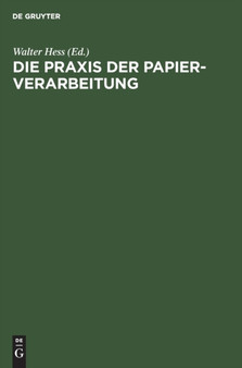 Die Praxis Der Papier-Verarbeitung : Praktisches Handbuch Fur Das Gesamte Gebiet Der Papier Verarbeitenden Industrien. Unter Mitarbeit Namhafter Berufspraktiker, Chemiker Und Ingenieure by Walter Hess - Hardback