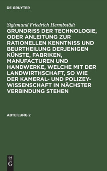 Sigismund Friedrich Hermbstadt: Grundriss Der Technologie, Oder Anleitung Zur Rationellen Kenntni?? Und Beurtheilung Derjenigen Kunste, Fabriken, Manufacturen Und Handwerke, Welche Mit Der Landwirthsch by Sigismund Friedrich Hermbstadt - Hardback