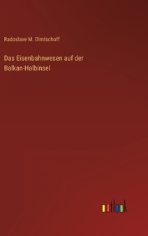 Das Eisenbahnwesen auf der Balkan-Halbinsel by Radoslave M Dimtschoff - Hardback