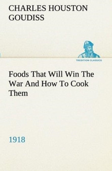 Foods That Will Win the War and How to Cook Them (1918) by C Houston Goudiss - Paperback