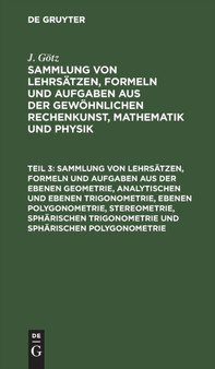 Sammlung Von Lehrsatzen, Formeln Und Aufgaben Aus Der Ebenen Geometrie, Analytischen Und Ebenen Trigonometrie, Ebenen Polygonometrie, Stereometrie, Spharischen Trigonometrie Und Spharischen Polygonome by J Gotz - Hardback Sammlung Von Lehrsatzen, Formeln Und Aufgaben Aus Der Ebenen Geometrie, Analytischen Und Ebenen Trigonometrie, Ebenen Polygonometrie, Stereometrie, Spharischen Trigonometrie Und Spharischen Polygonome by J Gotz - Hardback