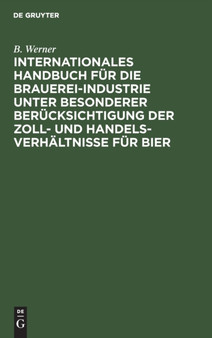 Internationales Handbuch Fur Die Brauerei-Industrie Unter Besonderer Berucksichtigung Der Zoll- Und Handelsverhaltnisse Fur Bier by B Werner - Hardback
