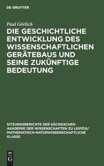 Die Geschichtliche Entwicklung Des Wissenschaftlichen Geratebaus Und Seine Zukunftige Bedeutung : 115 by Paul Gorlich - Hardback