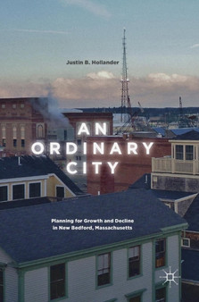 An Ordinary City : Planning for Growth and Decline in New Bedford, Massachusetts by Justin B. Hollander - Hardback