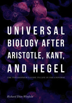 Universal Biology after Aristotle, Kant, and Hegel : The Philosopher's Guide to Life in the Universe by Richard Dien Winfield - Hardback