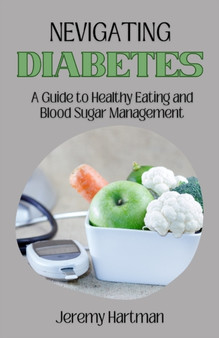 NEVIGATING DIABETES : A Guide to Healthy Eating and Blood Sugar Management