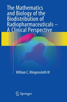 The Mathematics and Biology of the Biodistribution of Radiopharmaceuticals - A Clinical Perspective by William C Klingensmith III - Paperback