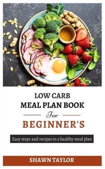 Low Carb Meal Plan Book for Beginners : Easy steps and recipes to a heathy meal plan
