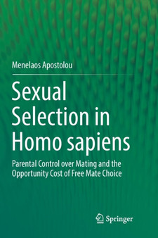 Sexual Selection in Homo sapiens : Parental Control over Mating and the Opportunity Cost of Free Mate Choice by Menelaos Apostolou - Paperback