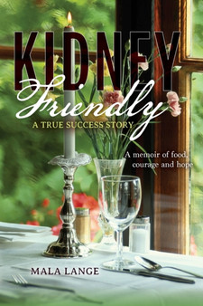 Kidney Friendly- A True Success Story : A memoir of food, courage and hope