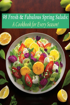 98 Fresh & Fabulous Spring Salads : A Cookbook for Every Season!