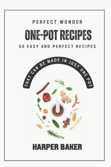 Perfect One-Pot Wonder Recipes : 50 Easy and Perfect Recipes That Can Be Made in Just One Pot