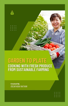 Garden to Plate : Cooking with Fresh Produce from Sustainable Farming
