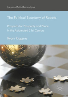 The Political Economy of Robots : Prospects for Prosperity and Peace in the Automated 21st Century by Ryan Kiggins - Hardback