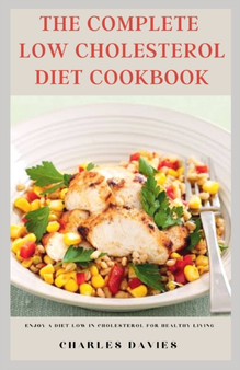The Complete Low Cholesterol Diet Cookbook : Enjoy a diet low in cholesterol for healthy living