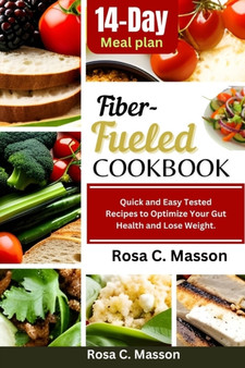 Fiber-Fueled Cookbook : Quick and Easy Tested Recipes to Optimize Your Gut Health and Lose Weight.
