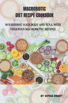 Macrobiotic Diet Recipe Cookbook : Nourishing Your Body and Soul with Delicious Macrobiotic Recipes Macrobiotic Diet Recipe Cookbook : Nourishing Your Body and Soul with Delicious Macrobiotic Recipes