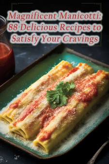 Magnificent Manicotti : 88 Delicious Recipes to Satisfy Your Cravings